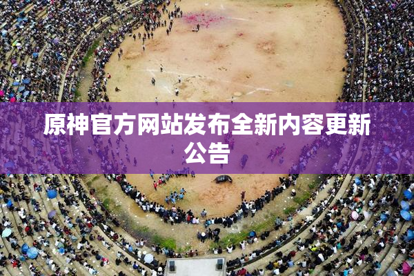 原神官方网站发布全新内容更新公告