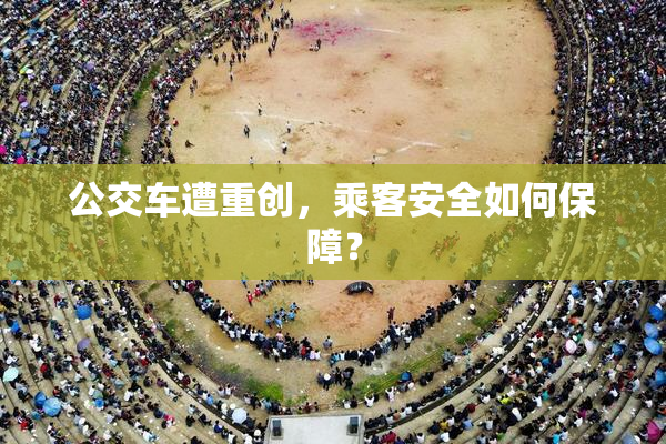 公交车遭重创，乘客安全如何保障？