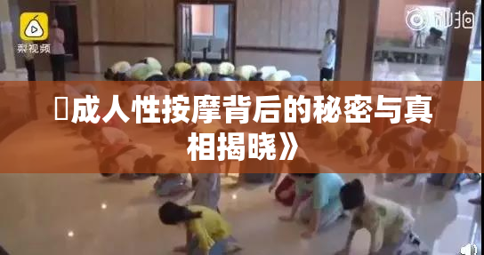 巜成人性按摩背后的秘密与真相揭晓》