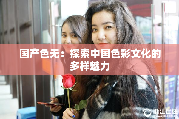 国产色无：探索中国色彩文化的多样魅力