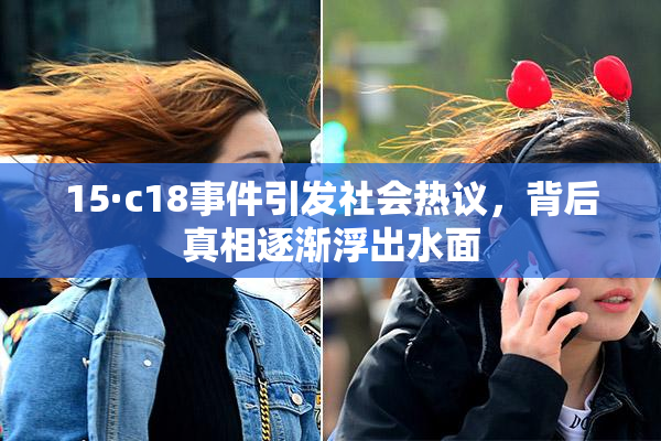 15·c18事件引发社会热议，背后真相逐渐浮出水面