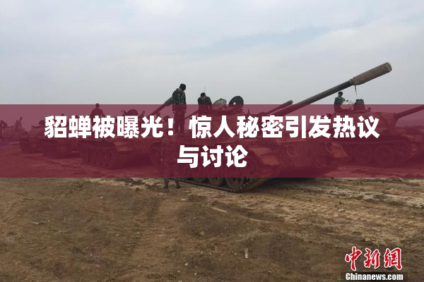 貂蝉被曝光！惊人秘密引发热议与讨论