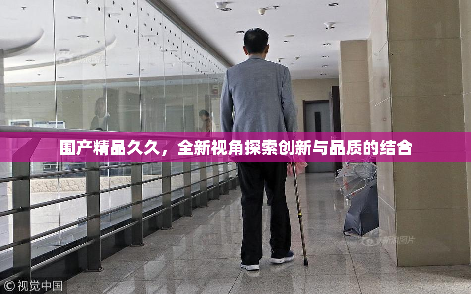 围产精品久久，全新视角探索创新与品质的结合
