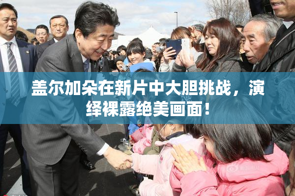 盖尔加朵在新片中大胆挑战，演绎裸露绝美画面！