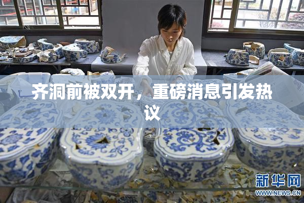 齐洞前被双开，重磅消息引发热议