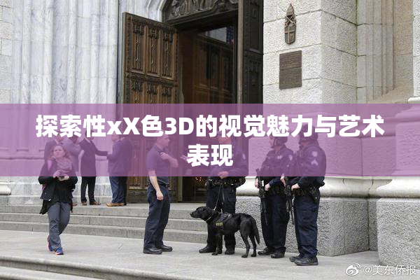 探索性xX色3D的视觉魅力与艺术表现