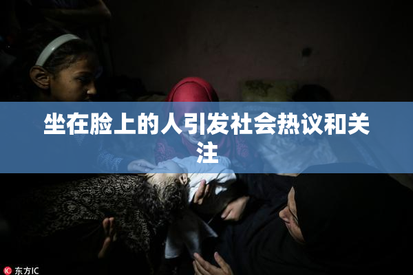 坐在脸上的人引发社会热议和关注