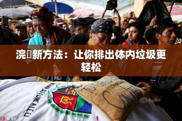 浣腸新方法：让你排出体内垃圾更轻松