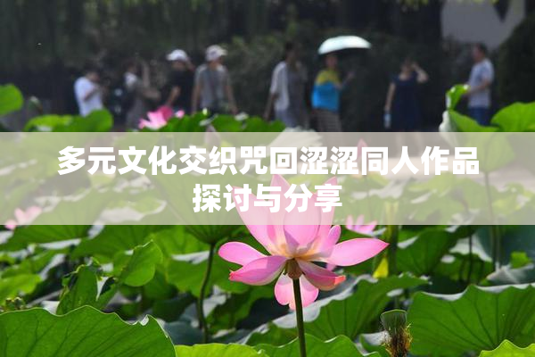 多元文化交织咒回涩涩同人作品探讨与分享