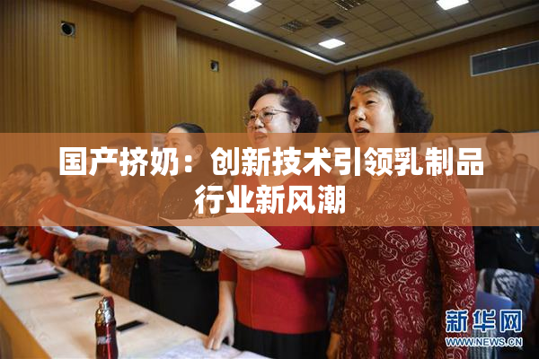 国产挤奶：创新技术引领乳制品行业新风潮