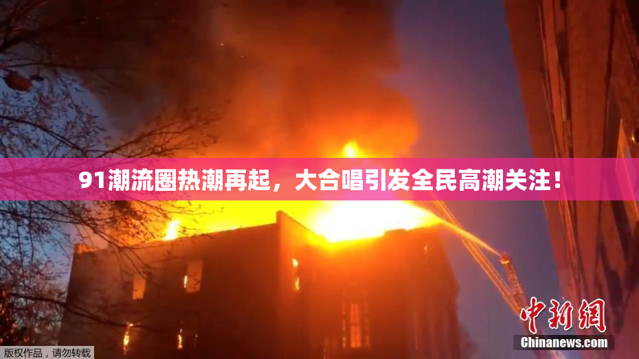 91潮流圈热潮再起，大合唱引发全民高潮关注！