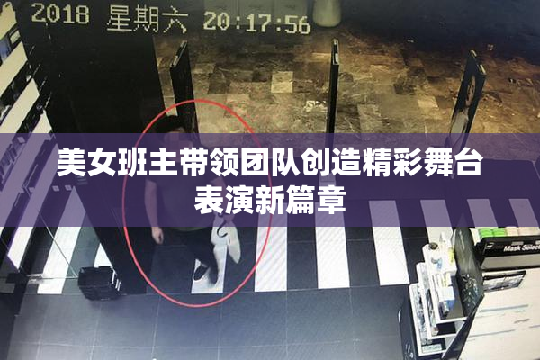 美女班主带领团队创造精彩舞台表演新篇章