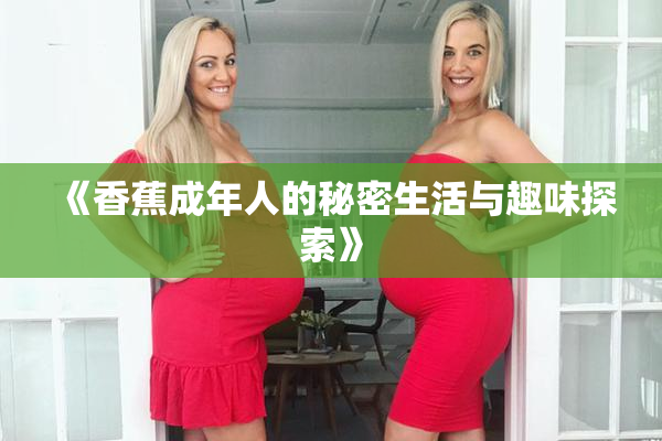 《香蕉成年人的秘密生活与趣味探索》