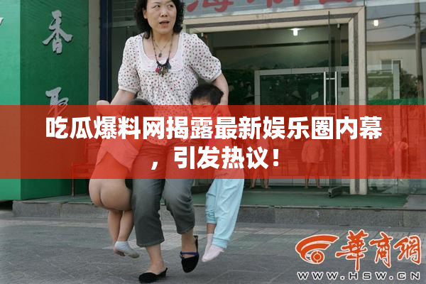 吃瓜爆料网揭露最新娱乐圈内幕，引发热议！