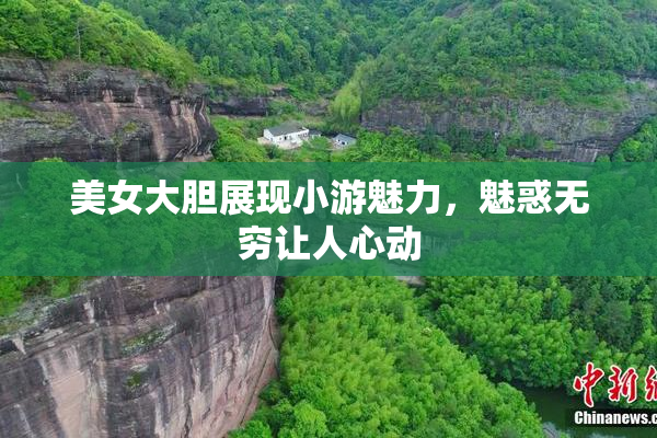 美女大胆展现小游魅力，魅惑无穷让人心动