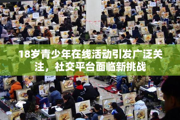 18岁青少年在线活动引发广泛关注，社交平台面临新挑战