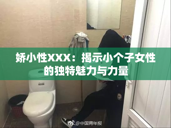 娇小性XXX：揭示小个子女性的独特魅力与力量