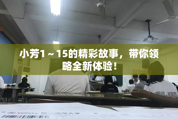 小芳1～15的精彩故事，带你领略全新体验！