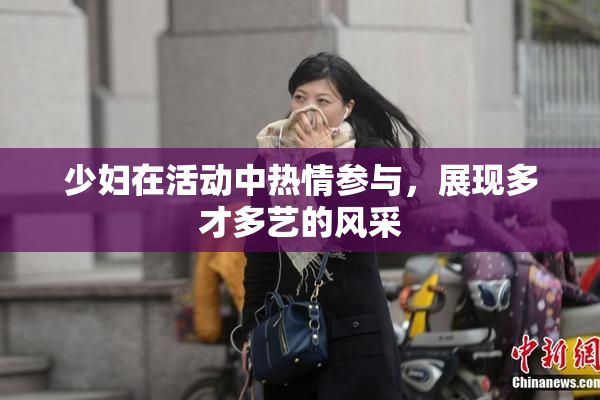 少妇在活动中热情参与，展现多才多艺的风采