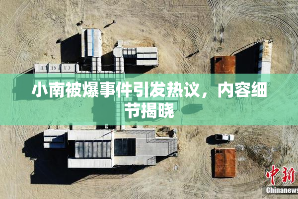 小南被爆事件引发热议，内容细节揭晓