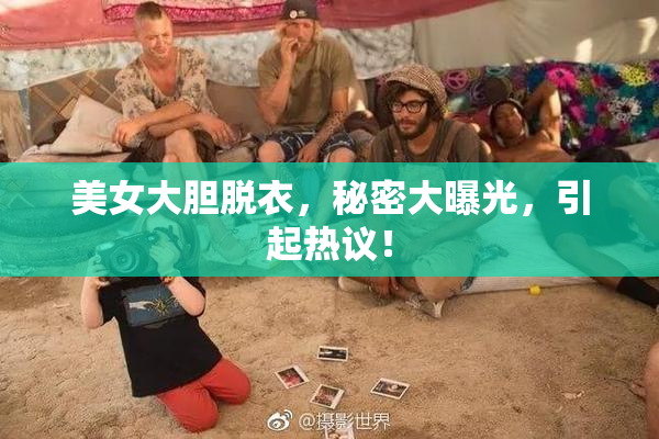美女大胆脱衣，秘密大曝光，引起热议！