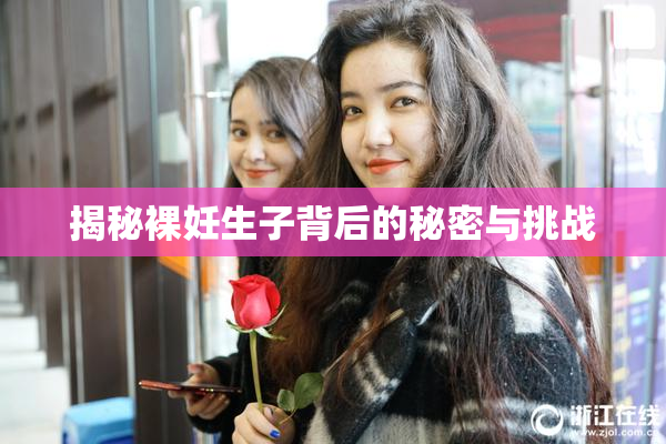 揭秘裸妊生子背后的秘密与挑战