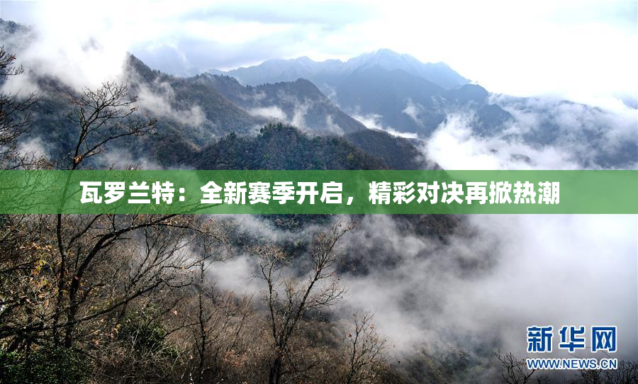 瓦罗兰特：全新赛季开启，精彩对决再掀热潮