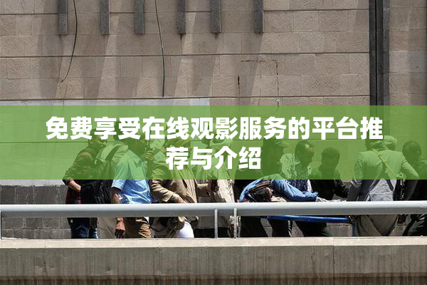 免费享受在线观影服务的平台推荐与介绍