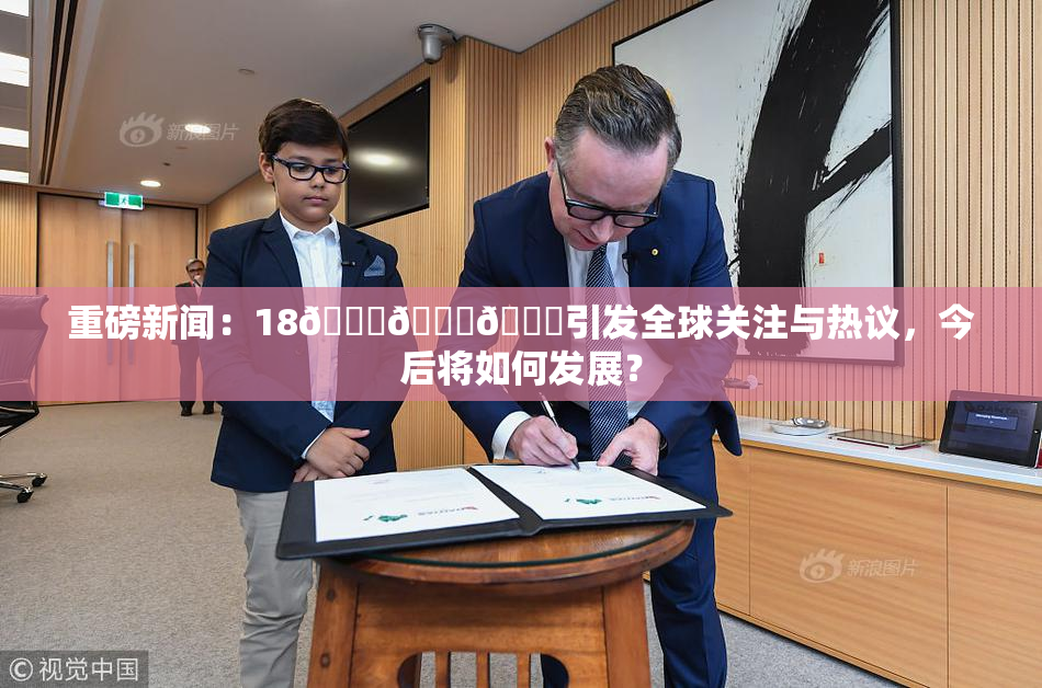 重磅新闻：18🔞🍆🍑引发全球关注与热议，今后将如何发展？
