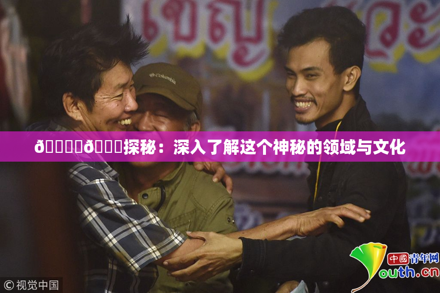 🔞‌🍌探秘：深入了解这个神秘的领域与文化