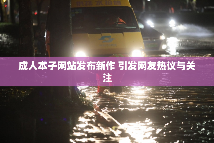 成人本子网站发布新作 引发网友热议与关注