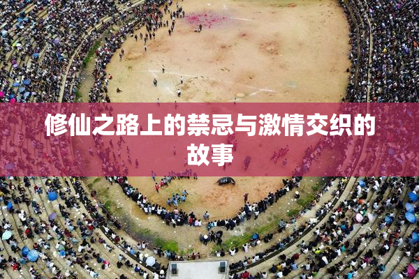 修仙之路上的禁忌与激情交织的故事