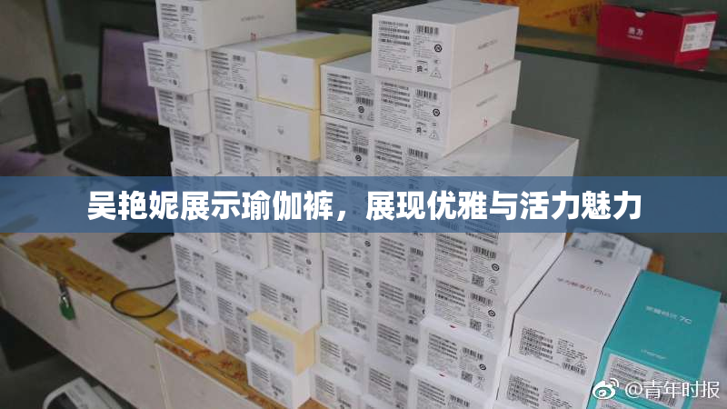 吴艳妮展示瑜伽裤，展现优雅与活力魅力