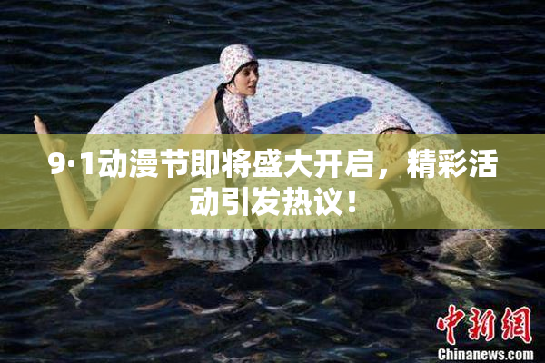 9·1动漫节即将盛大开启，精彩活动引发热议！