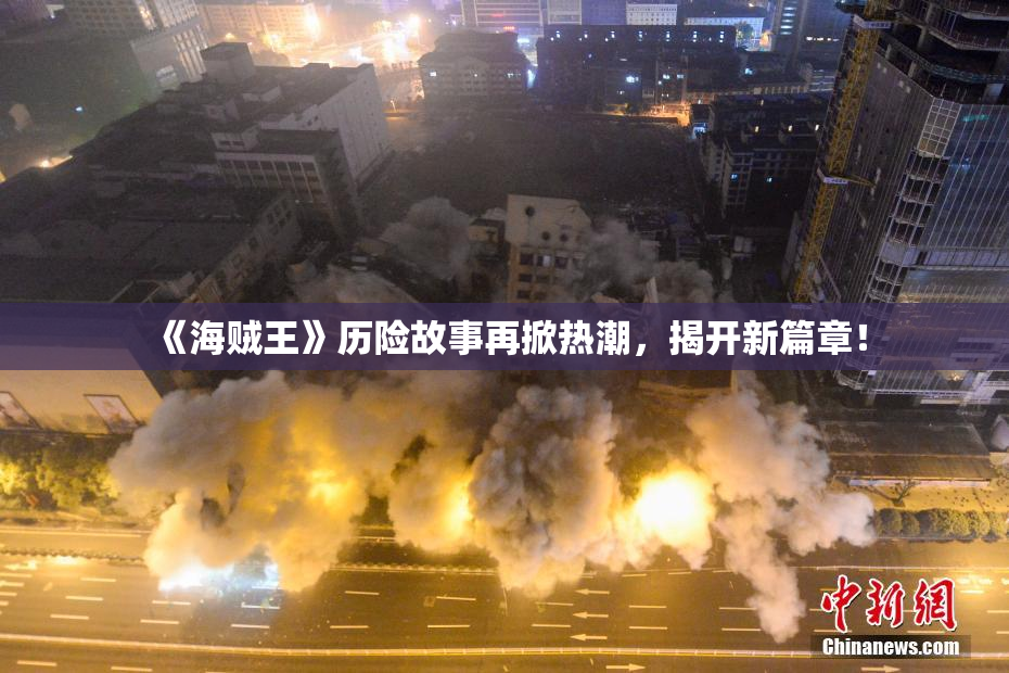 《海贼王》历险故事再掀热潮，揭开新篇章！