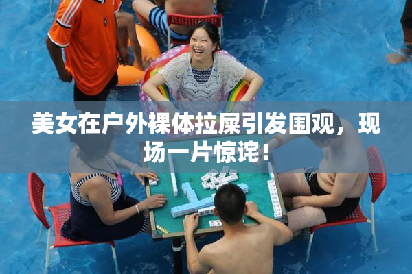 美女在户外裸体拉屎引发围观，现场一片惊诧！