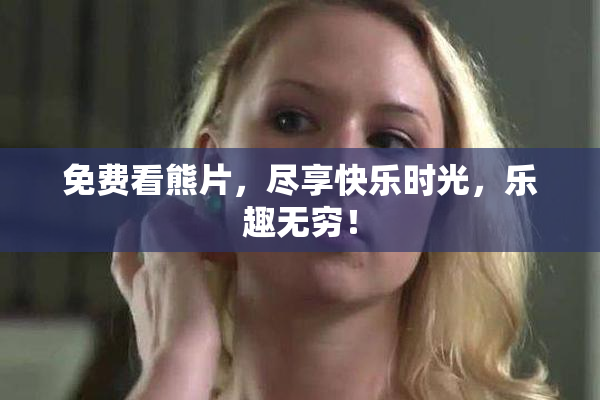 免费看熊片，尽享快乐时光，乐趣无穷！