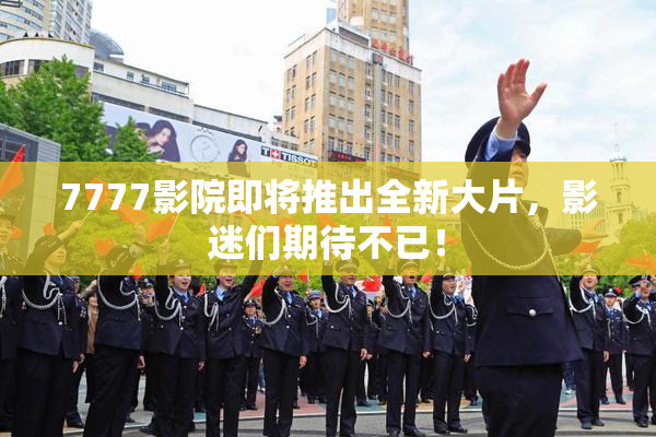 7777影院即将推出全新大片，影迷们期待不已！