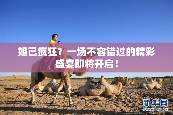 妲己疯狂？一场不容错过的精彩盛宴即将开启！