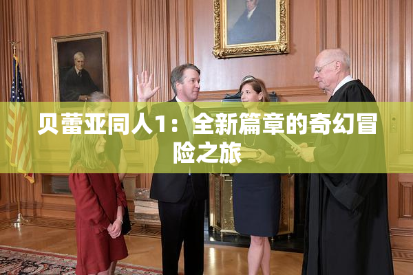 贝蕾亚同人1：全新篇章的奇幻冒险之旅