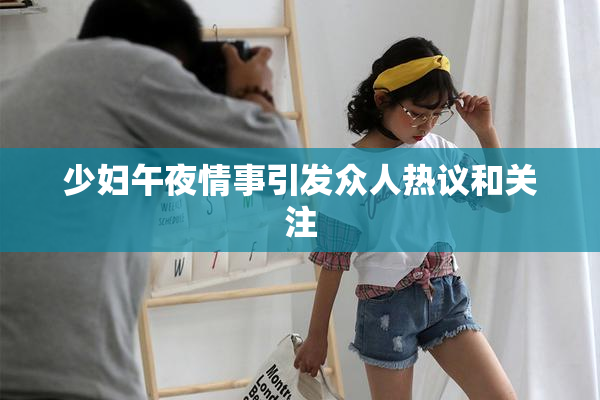 少妇午夜情事引发众人热议和关注
