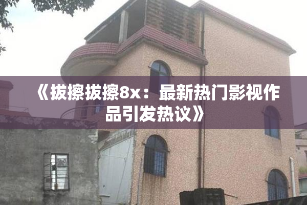 《拔擦拔擦8x：最新热门影视作品引发热议》