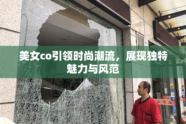 美女co引领时尚潮流，展现独特魅力与风范