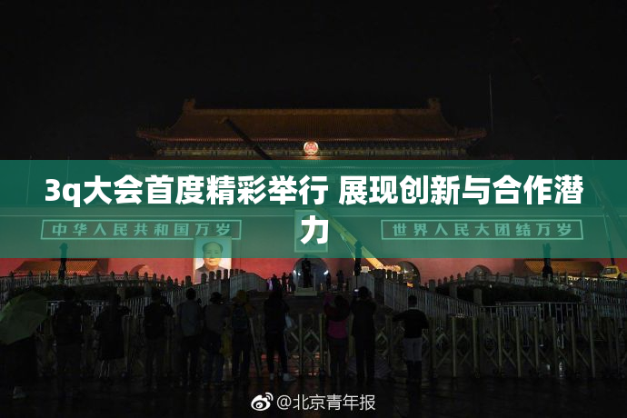3q大会首度精彩举行 展现创新与合作潜力