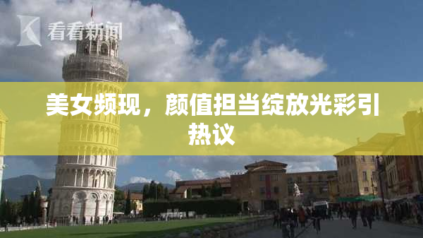 美女频现，颜值担当绽放光彩引热议