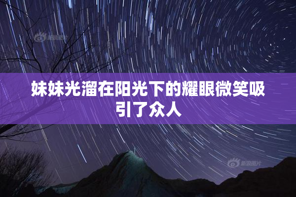 妹妹光溜在阳光下的耀眼微笑吸引了众人