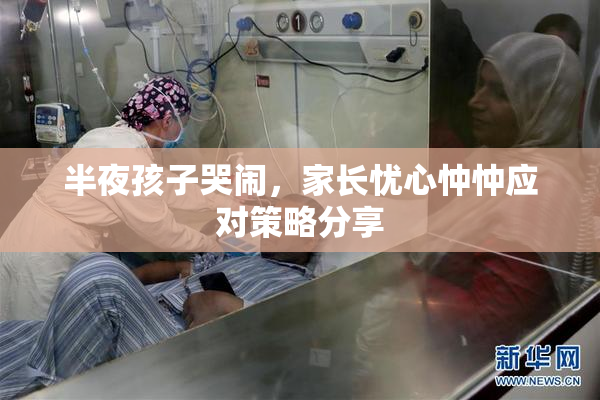 半夜孩子哭闹，家长忧心忡忡应对策略分享