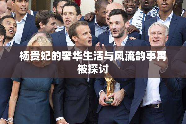 杨贵妃的奢华生活与风流韵事再被探讨