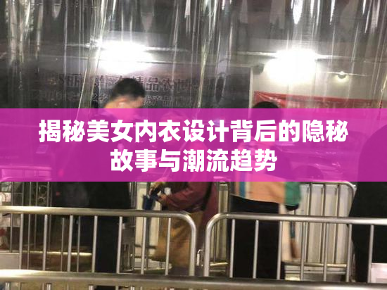 揭秘美女内衣设计背后的隐秘故事与潮流趋势