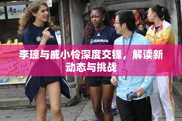 李琼与戚小怜深度交锋，解读新动态与挑战